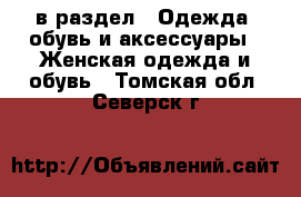  в раздел : Одежда, обувь и аксессуары » Женская одежда и обувь . Томская обл.,Северск г.